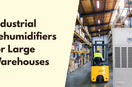 Industrial Dehumidifiers for Large Warehouses | High-Capacity Humidity Control Solutions